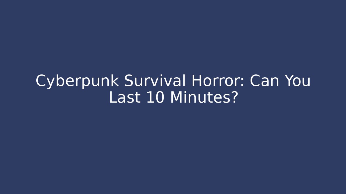 Cyberpunk Survival Horror: Can You Last 10 Minutes?