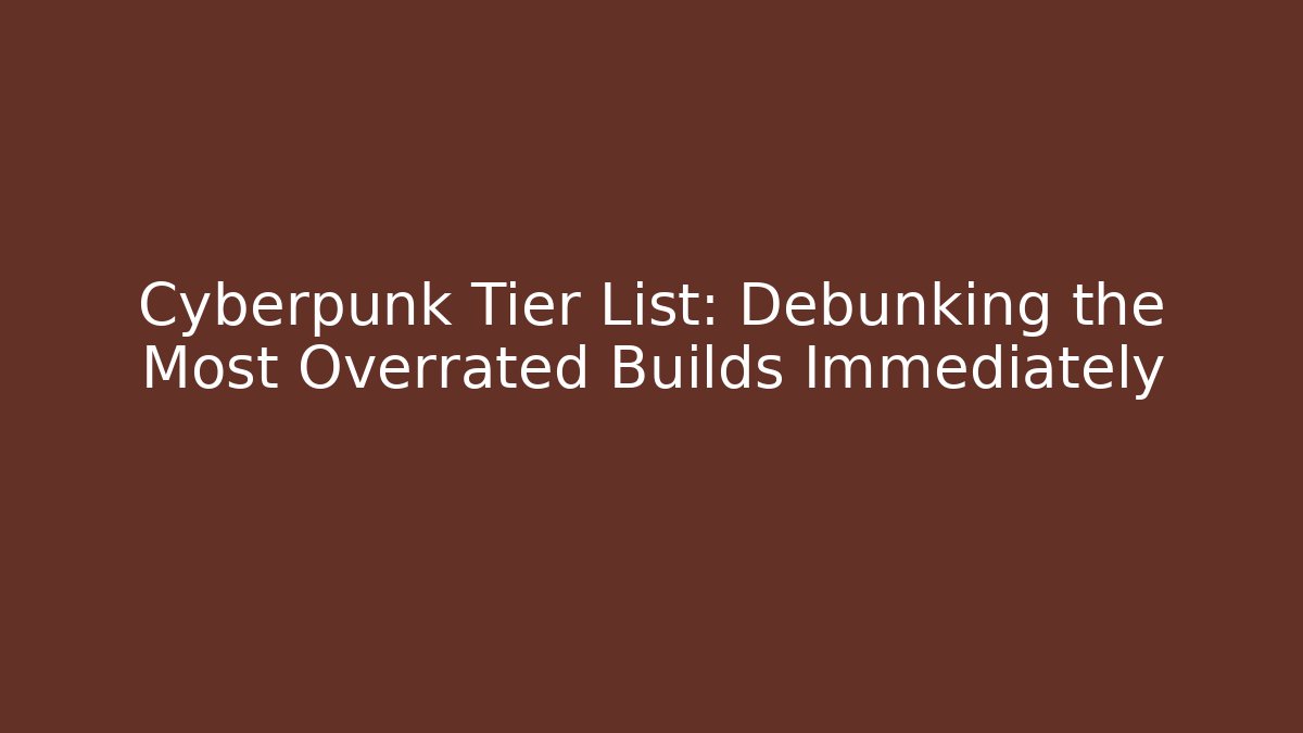 Cyberpunk Tier List: Debunking the Most Overrated Builds Immediately