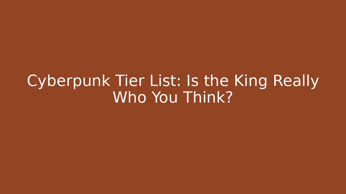 Cyberpunk Tier List: Is the King Really Who You Think?