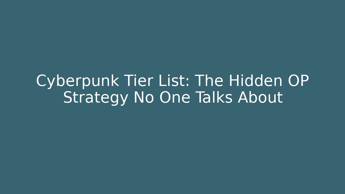 Cyberpunk Tier List: The Hidden OP Strategy No One Talks About