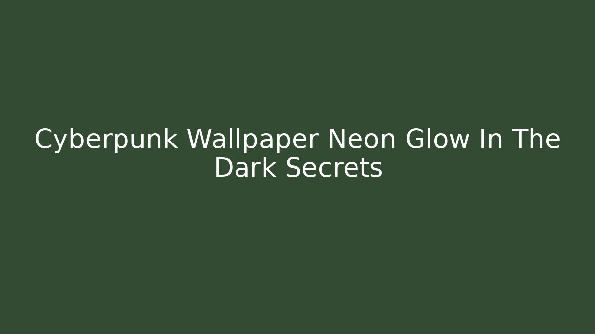 Cyberpunk Wallpaper Neon Glow In The Dark Secrets
