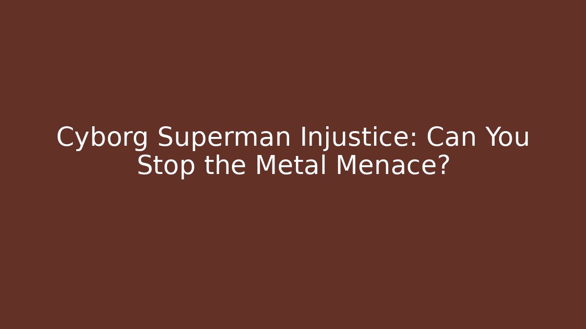 Cyborg Superman Injustice: Can You Stop the Metal Menace?