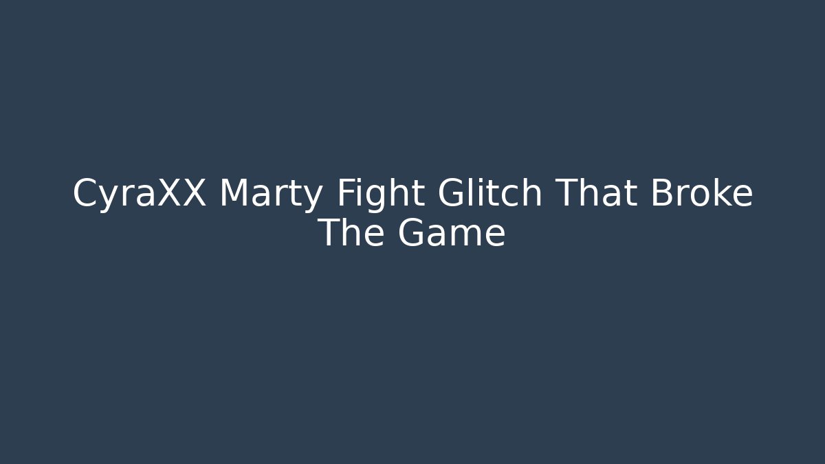 CyraXX Marty Fight Glitch That Broke The Game