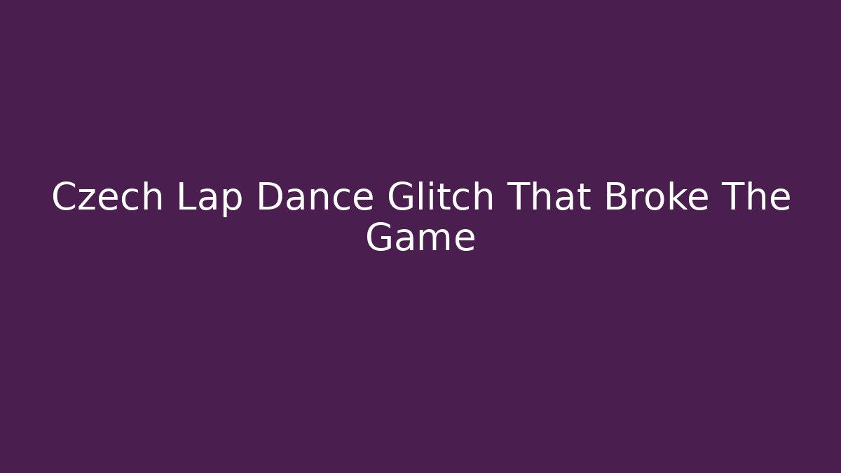 Czech Lap Dance Glitch That Broke The Game