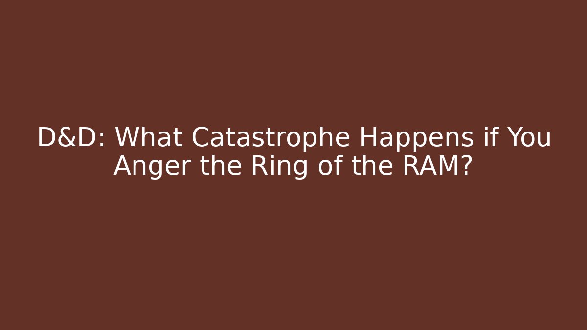 D&D: What Catastrophe Happens if You Anger the Ring of the RAM?