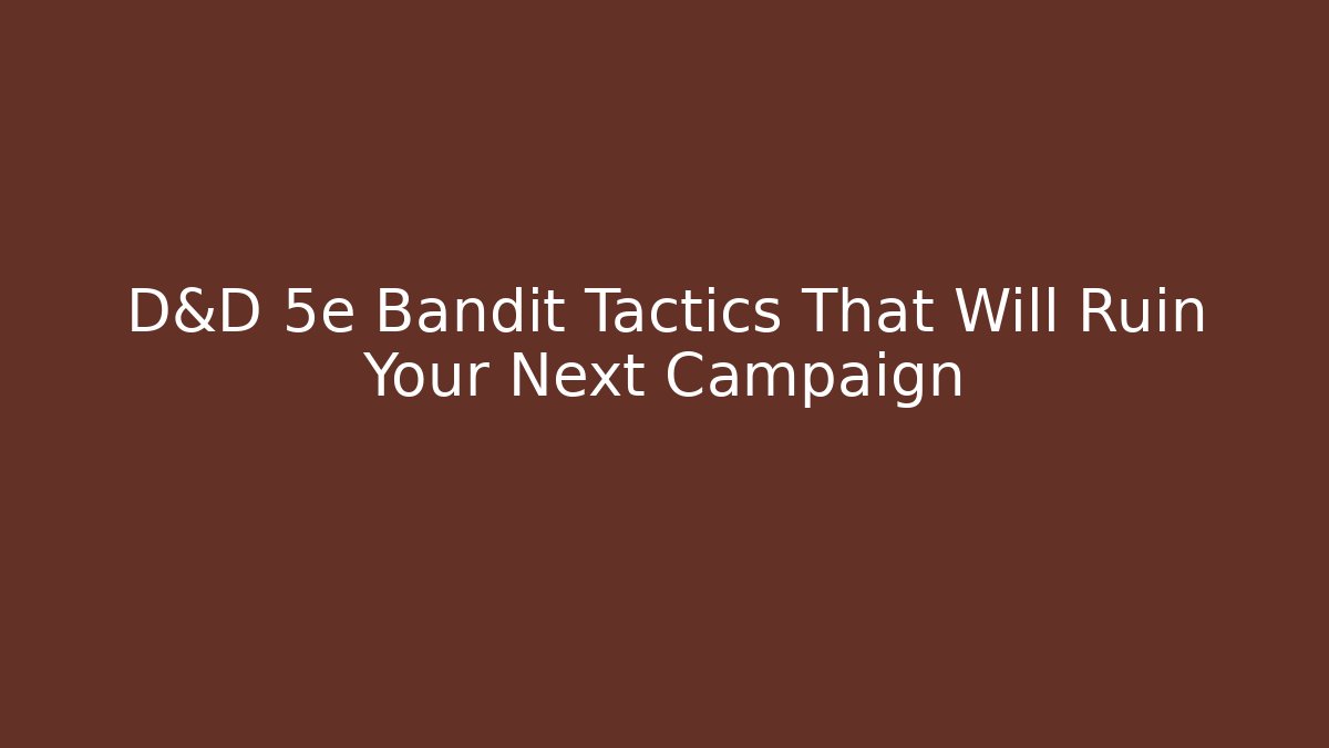 D&D 5e Bandit Tactics That Will Ruin Your Next Campaign
