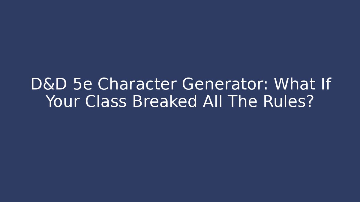 D&D 5e Character Generator: What If Your Class Breaked All The Rules?