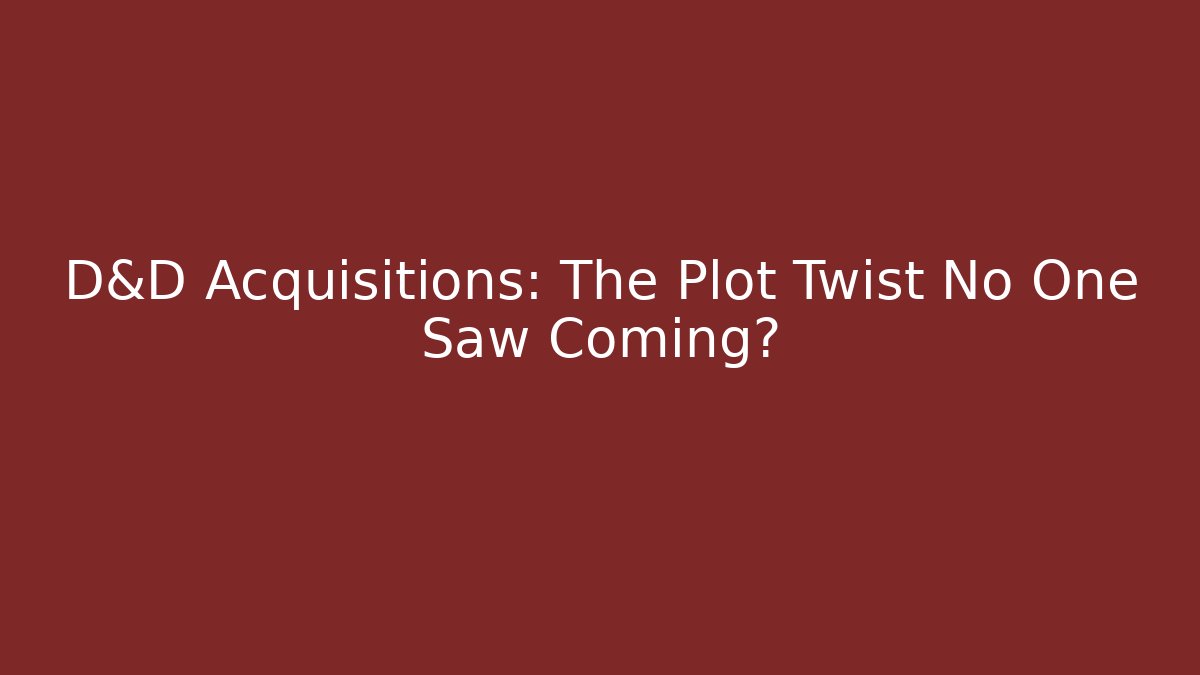 D&D Acquisitions: The Plot Twist No One Saw Coming? - Método de Aprovação