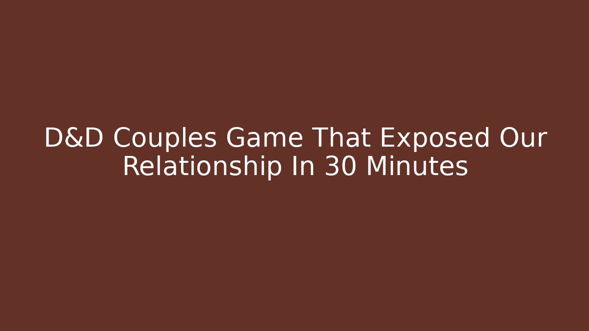 D&D Couples Game That Exposed Our Relationship In 30 Minutes
