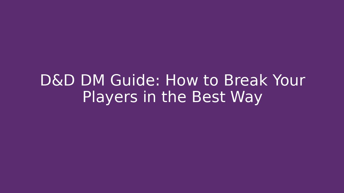 D&D DM Guide: How to Break Your Players in the Best Way