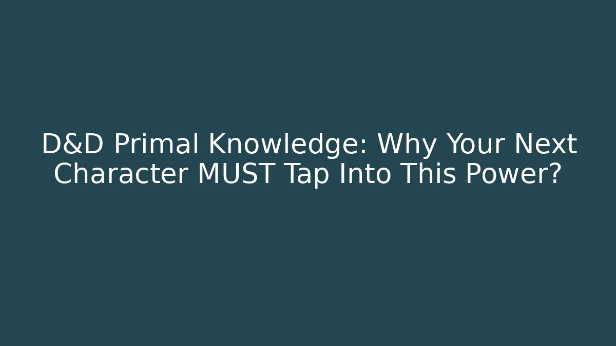 D&D Primal Knowledge: Why Your Next Character MUST Tap Into This Power?