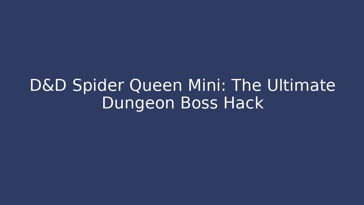 D&D Spider Queen Mini: The Ultimate Dungeon Boss Hack