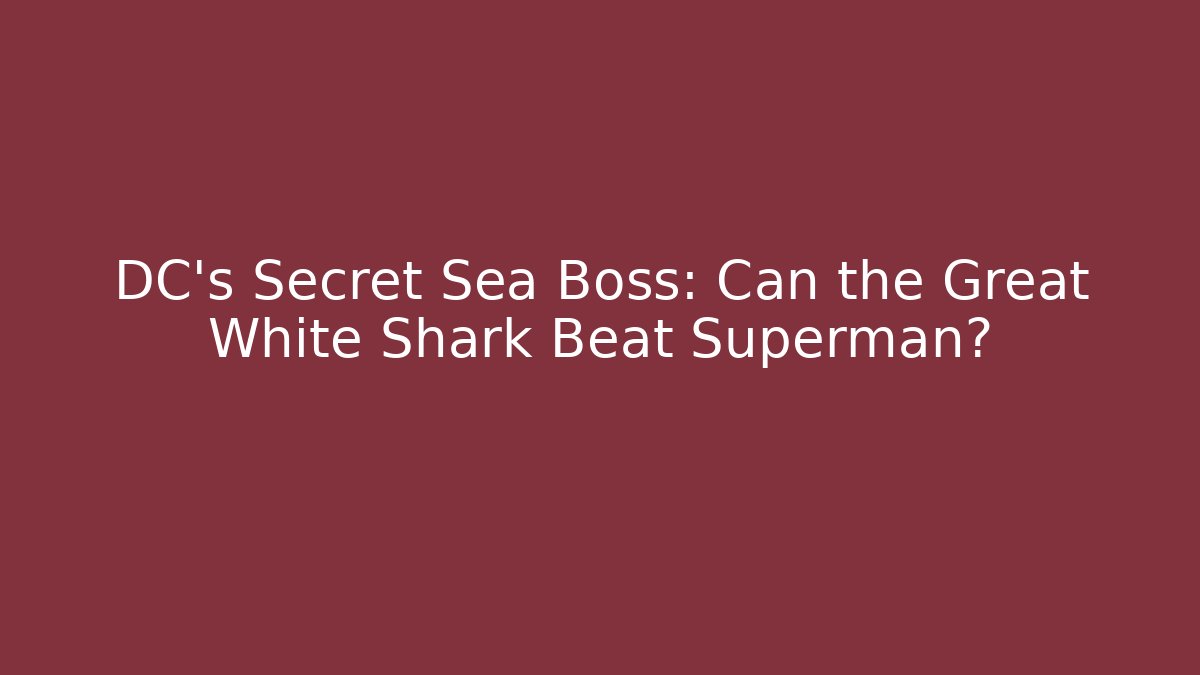 DC's Secret Sea Boss: Can the Great White Shark Beat Superman?
