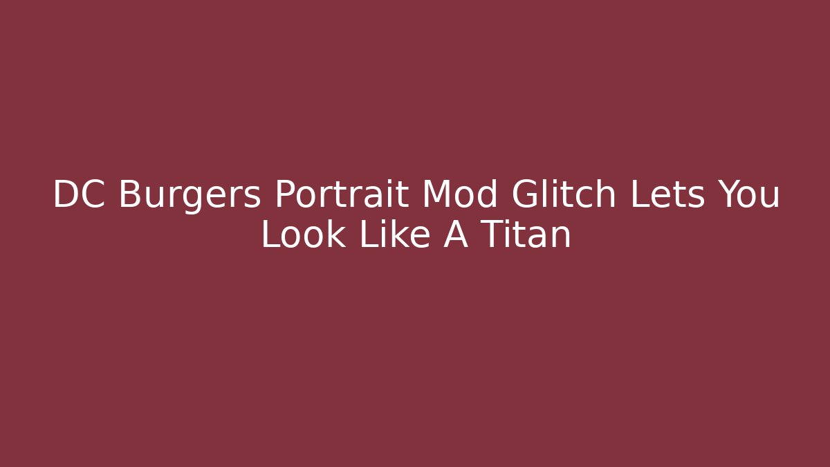 DC Burgers Portrait Mod Glitch Lets You Look Like A Titan