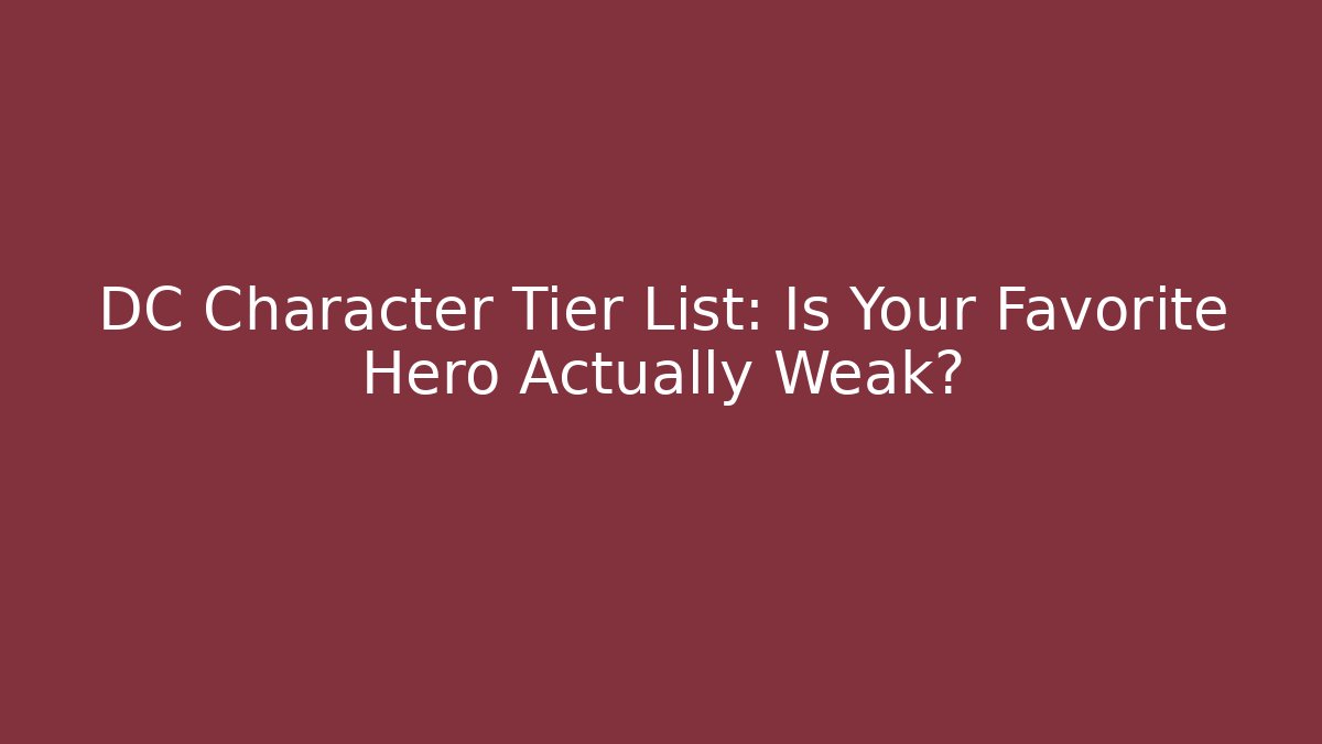 DC Character Tier List: Is Your Favorite Hero Actually Weak? - Método de Aprovação