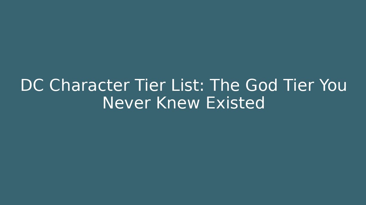 DC Character Tier List: The God Tier You Never Knew Existed