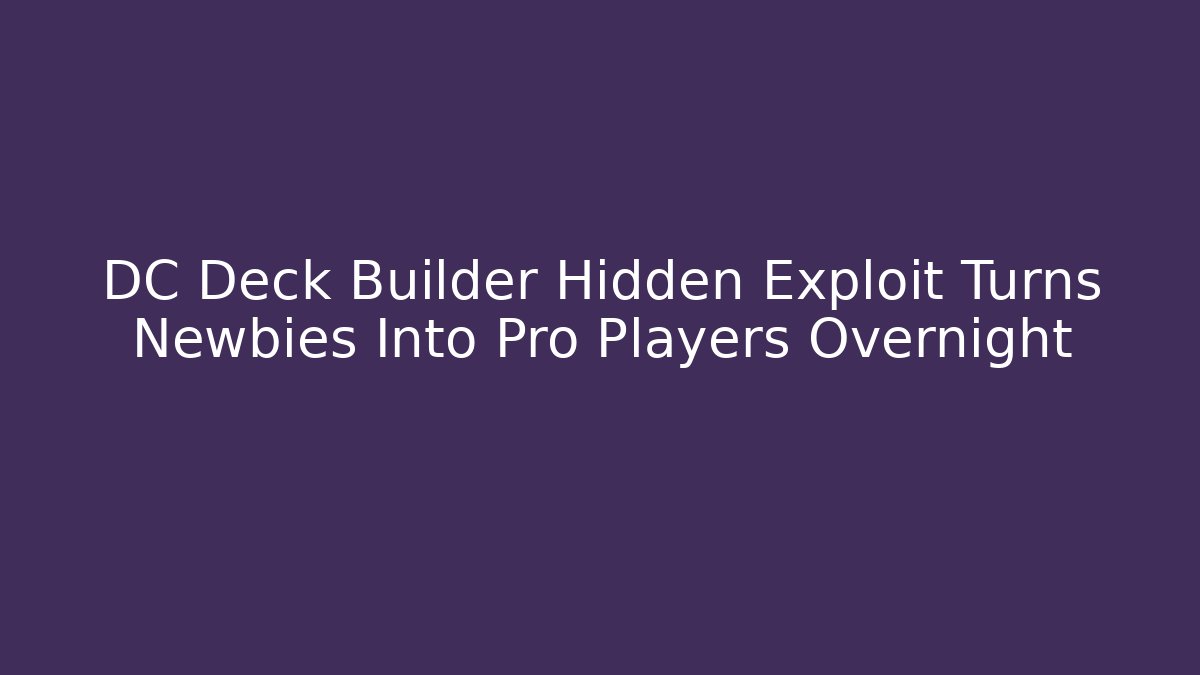 DC Deck Builder Hidden Exploit Turns Newbies Into Pro Players Overnight