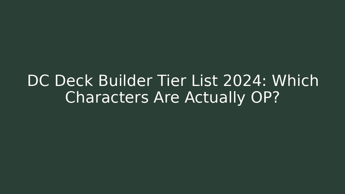 DC Deck Builder Tier List 2024: Which Characters Are Actually OP?
