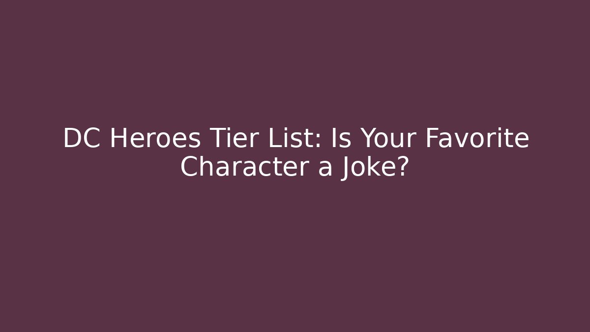 DC Heroes Tier List: Is Your Favorite Character a Joke?