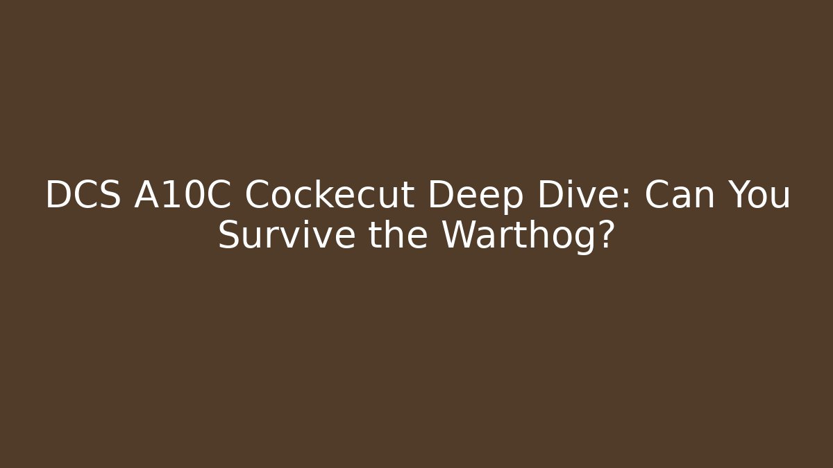 DCS A10C Cockecut Deep Dive: Can You Survive the Warthog?