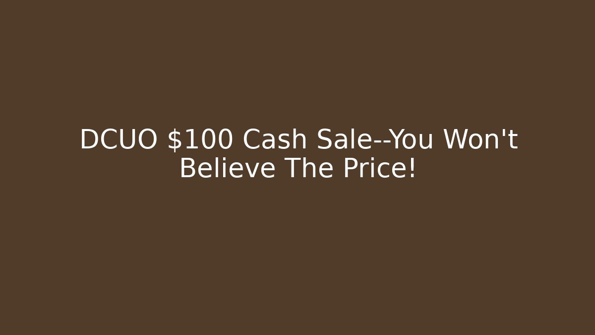 DCUO $100 Cash Sale—You Won’t Believe The Price!