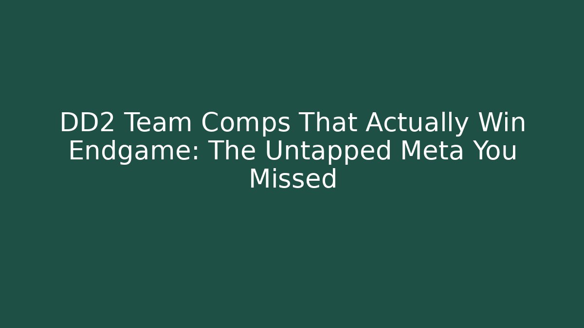 DD2 Team Comps That Actually Win Endgame: The Untapped Meta You Missed