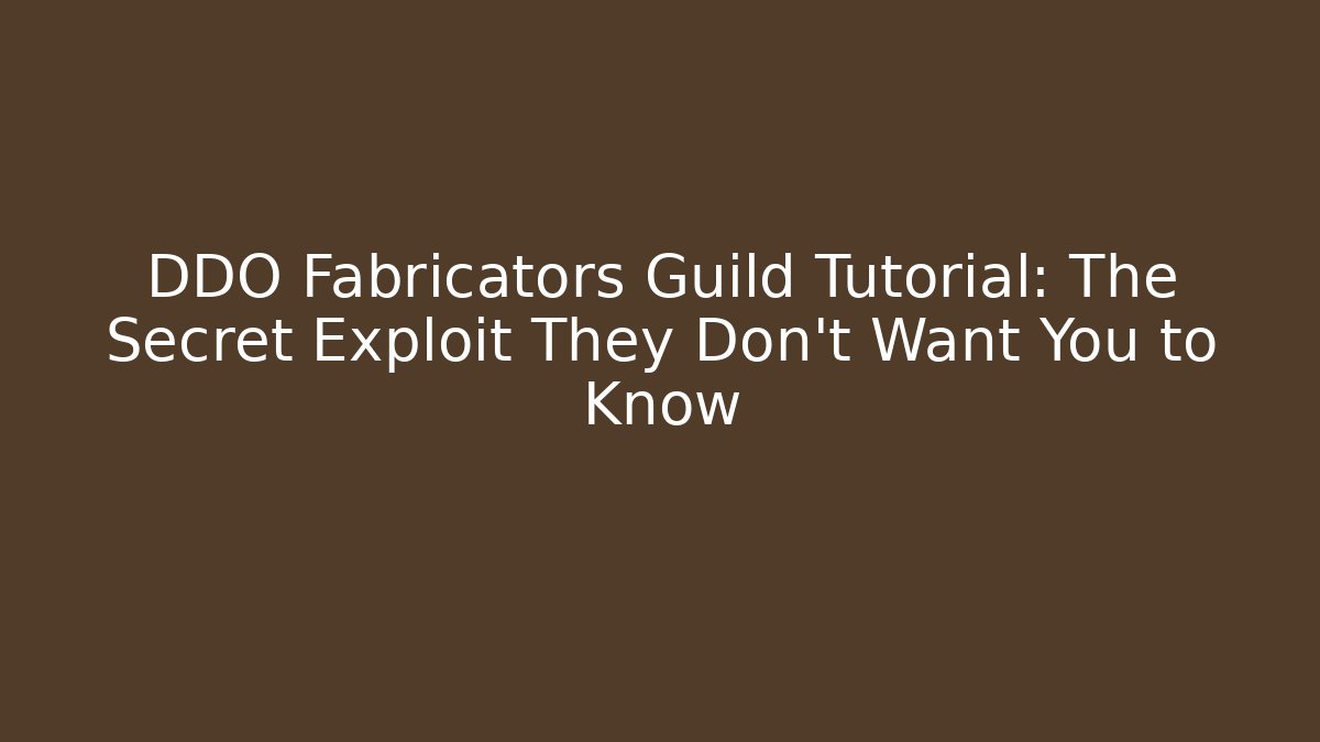 DDO Fabricators Guild Tutorial: The Secret Exploit They Don’t Want You to Know