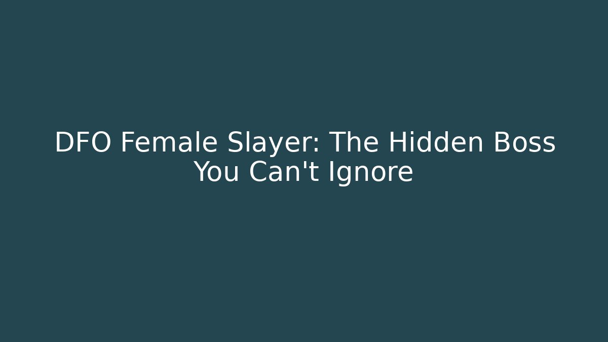 DFO Female Slayer: The Hidden Boss You Can't Ignore