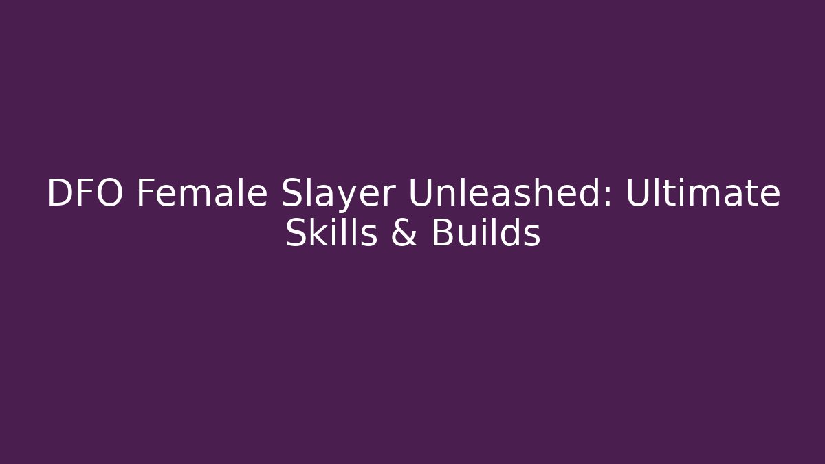 DFO Female Slayer Unleashed: Ultimate Skills & Builds
