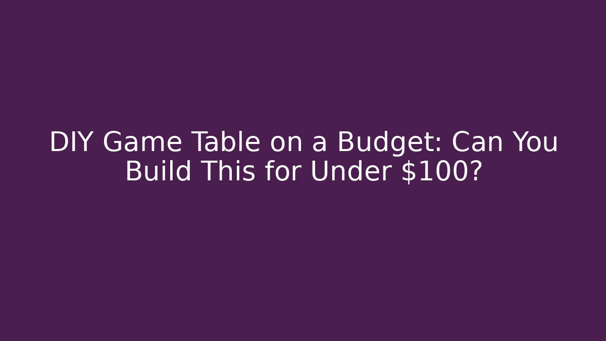 DIY Game Table on a Budget: Can You Build This for Under $100?