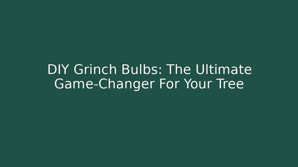 DIY Grinch Bulbs: The Ultimate Game-Changer For Your Tree