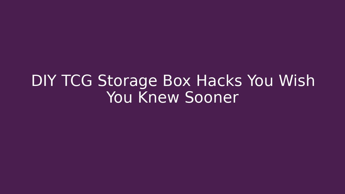 DIY TCG Storage Box Hacks You Wish You Knew Sooner
