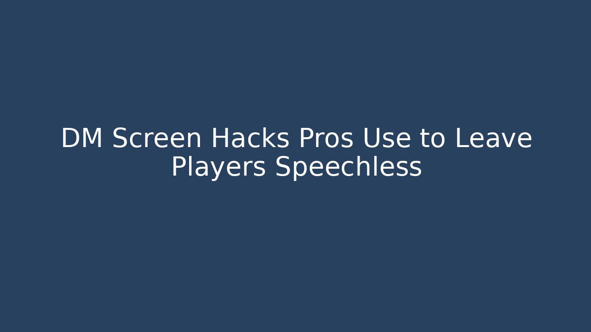 DM Screen Hacks Pros Use to Leave Players Speechless