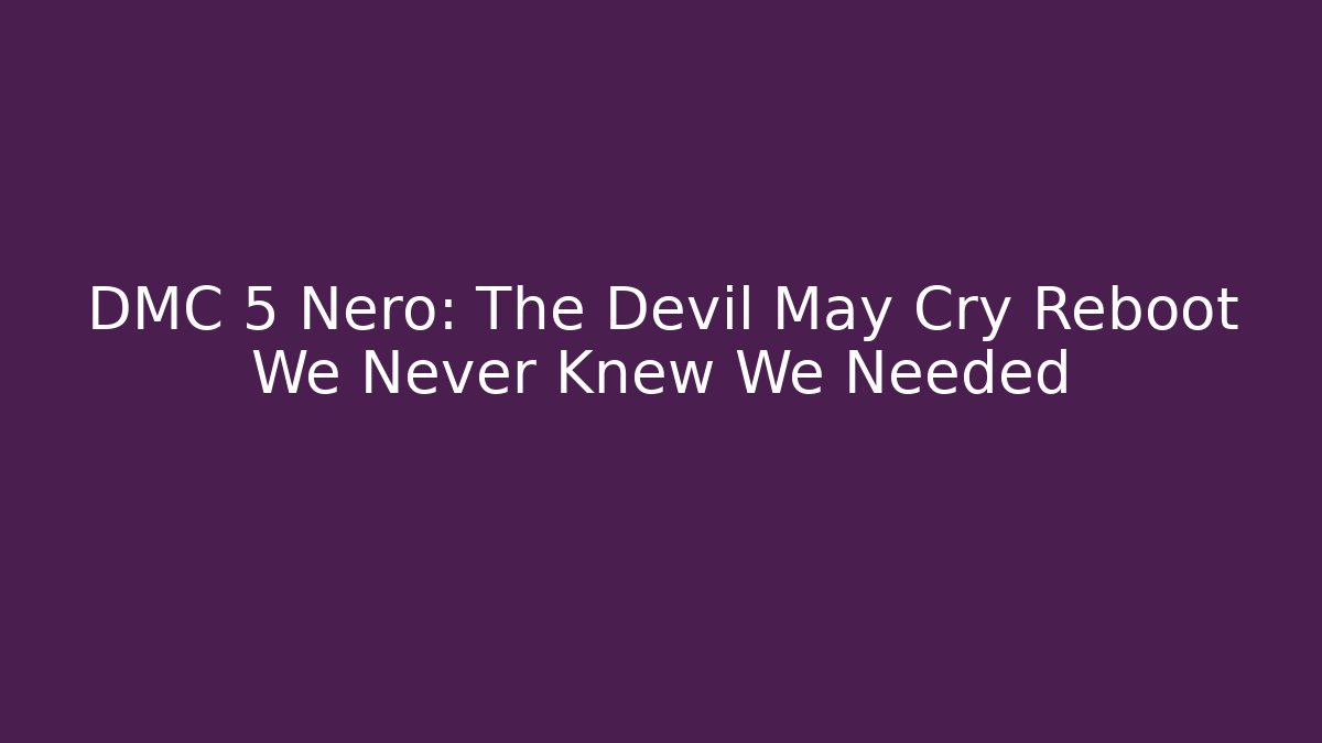 DMC 5 Nero: The Devil May Cry Reboot We Never Knew We Needed