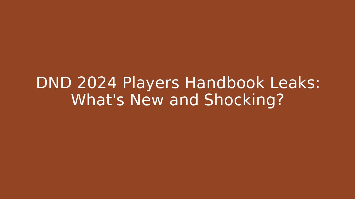 DND 2024 Players Handbook Leaks: What’s New and Shocking?