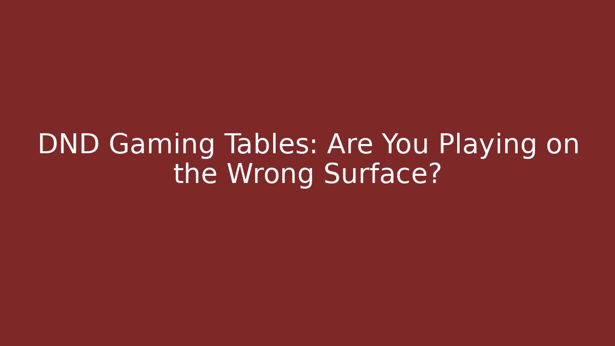 DND Gaming Tables: Are You Playing on the Wrong Surface?