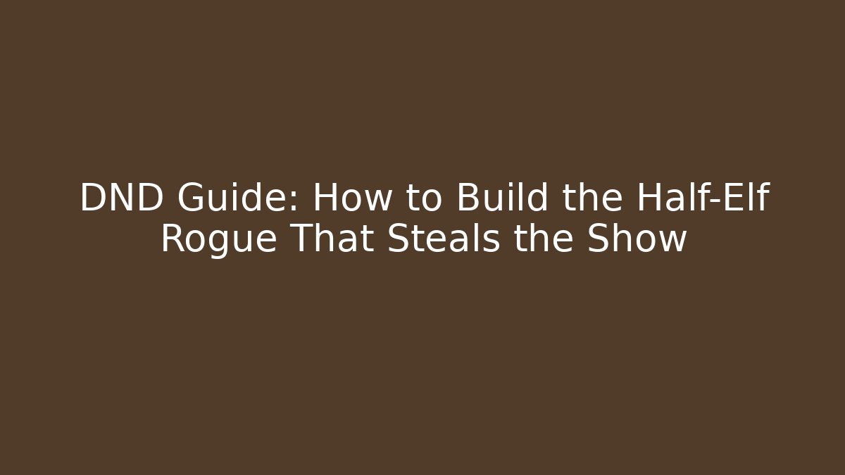 DND Guide: How to Build the Half-Elf Rogue That Steals the Show - Método de Aprovação