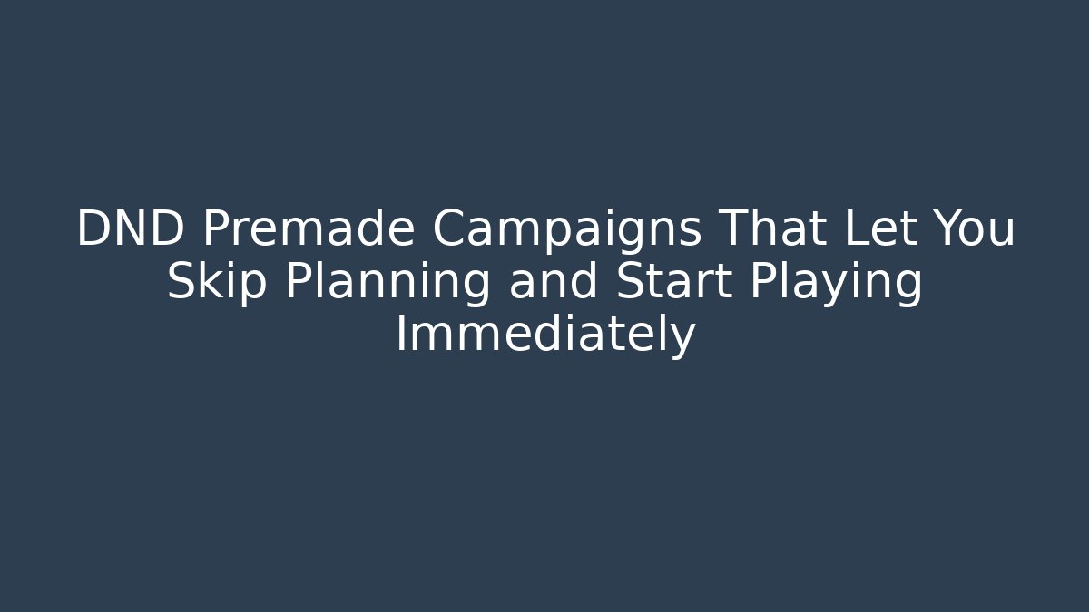 DND Premade Campaigns That Let You Skip Planning and Start Playing Immediately
