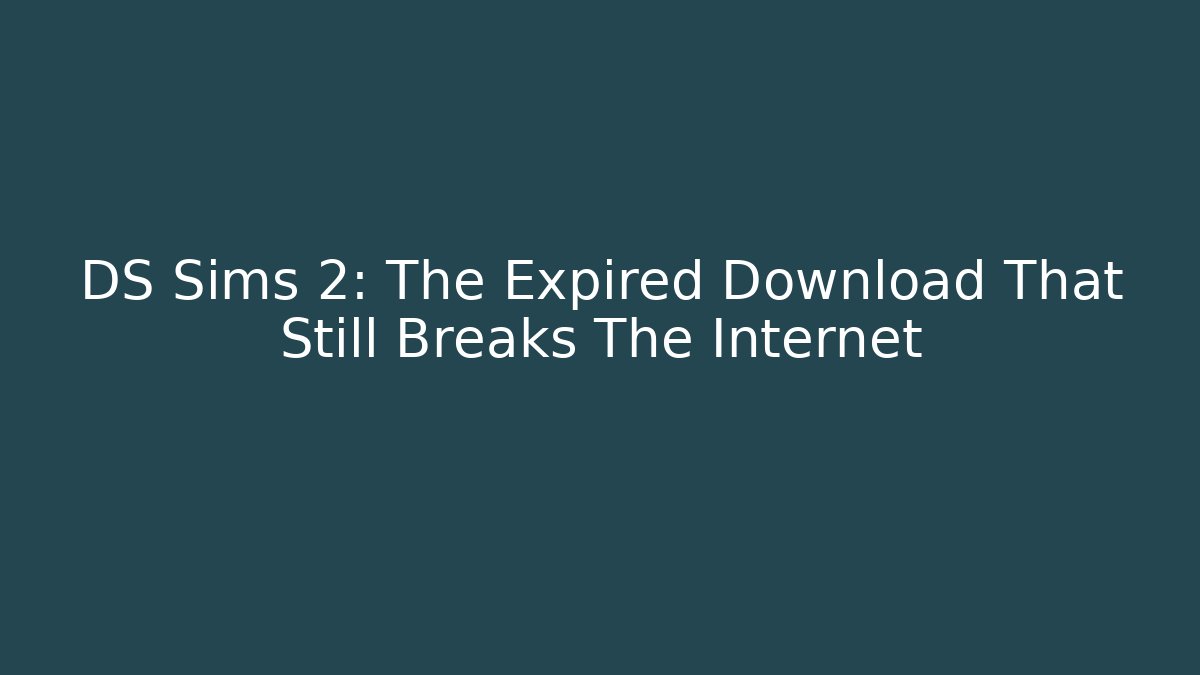 DS Sims 2: The Expired Download That Still Breaks The Internet