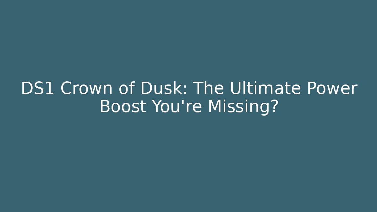 DS1 Crown of Dusk: The Ultimate Power Boost You're Missing?