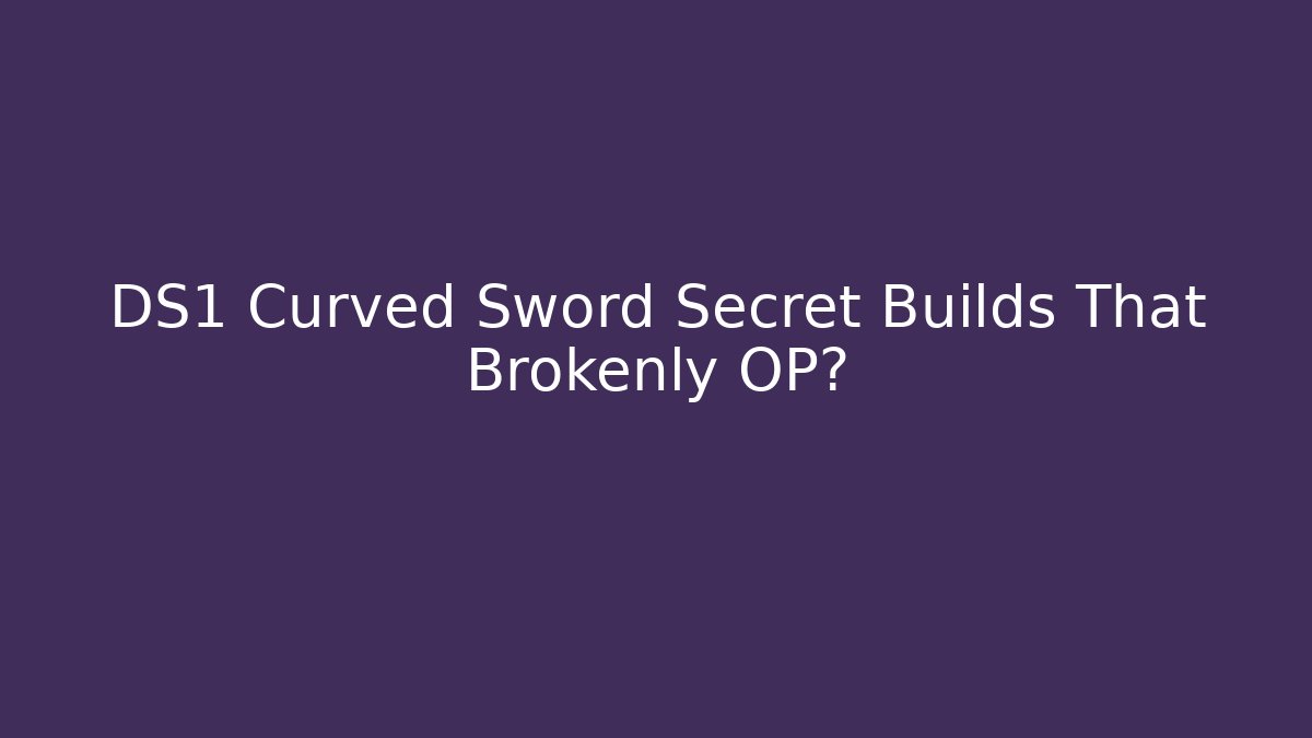 DS1 Curved Sword Secret Builds That Brokenly OP?