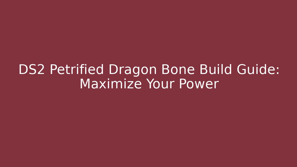 DS2 Petrified Dragon Bone Build Guide: Maximize Your Power