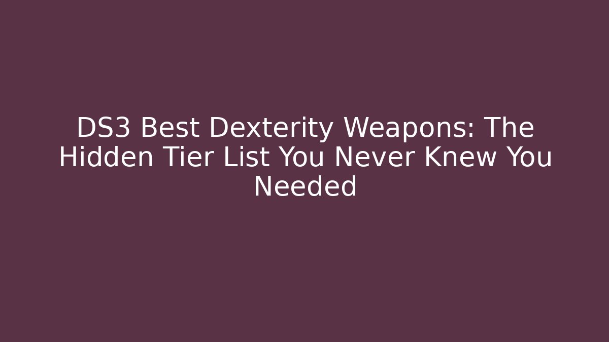 DS3 Best Dexterity Weapons: The Hidden Tier List You Never Knew You Needed