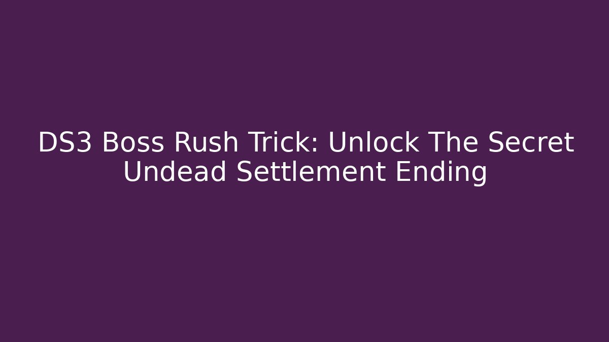 DS3 Boss Rush Trick: Unlock The Secret Undead Settlement Ending