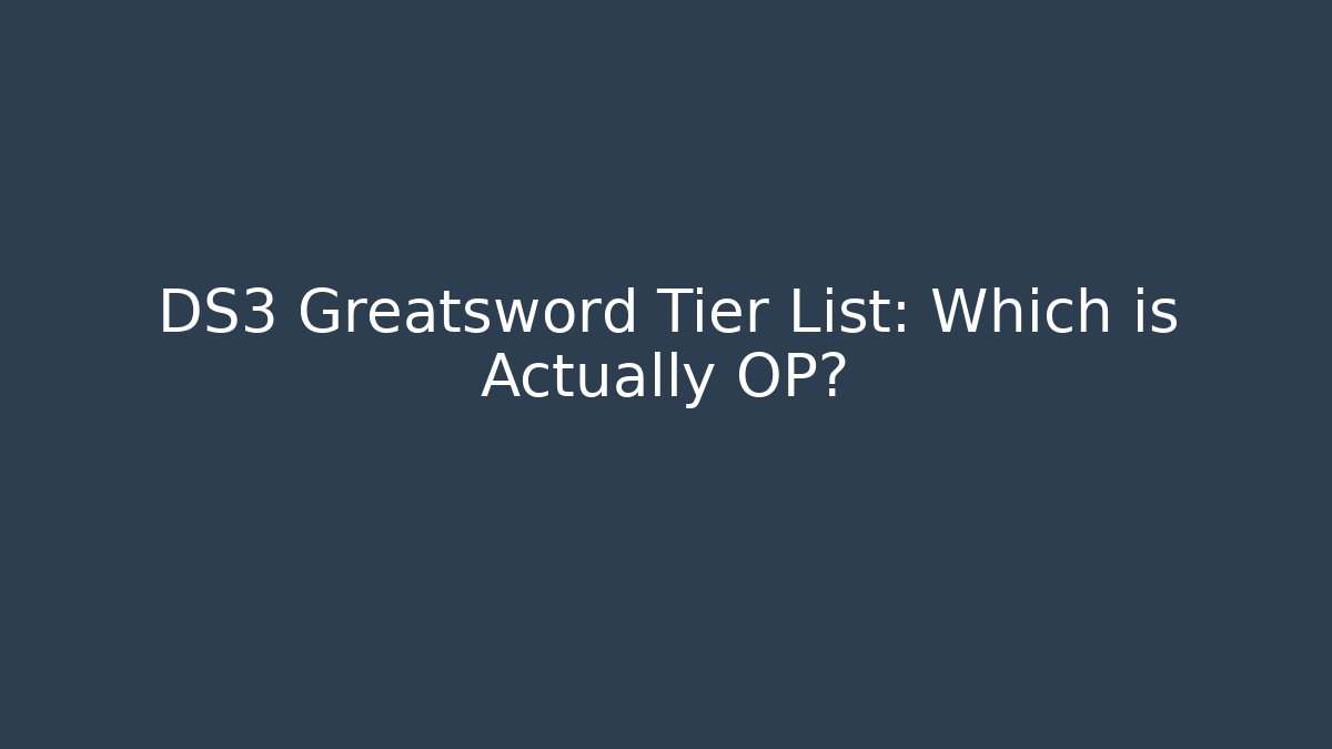 DS3 Greatsword Tier List: Which is Actually OP?