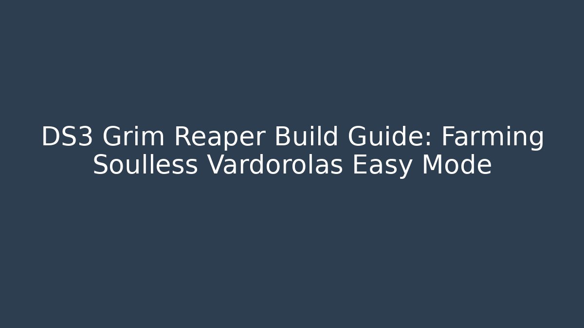 DS3 Grim Reaper Build Guide: Farming Soulless Vardorolas Easy Mode