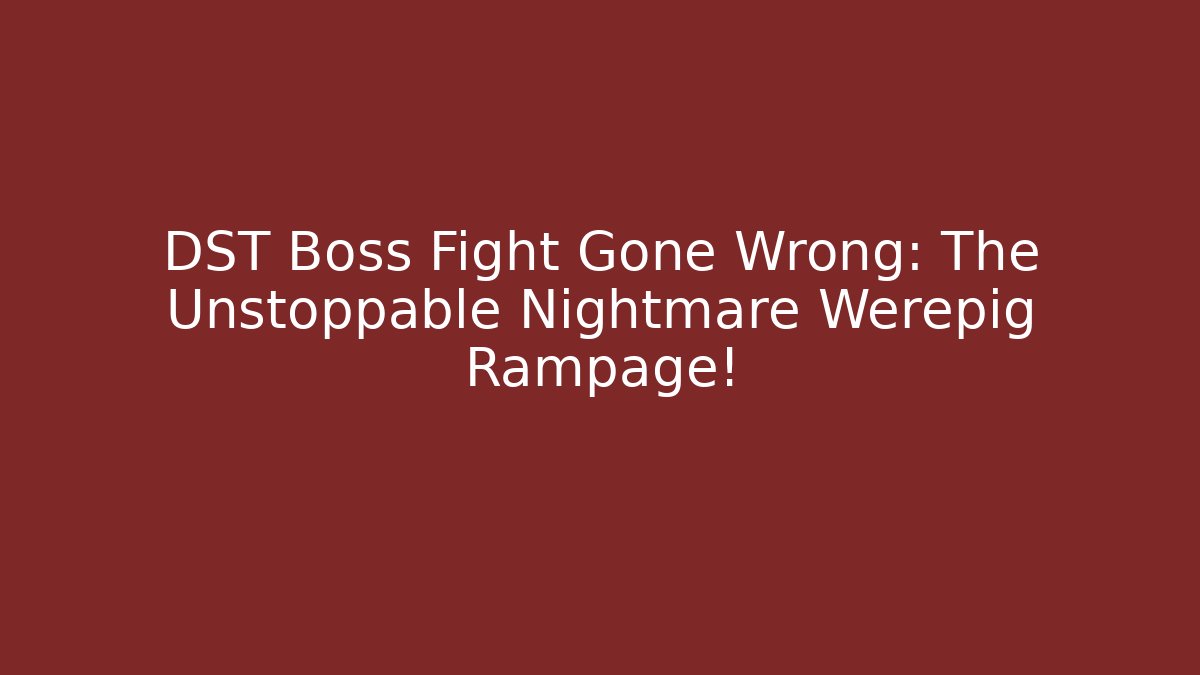 DST Boss Fight Gone Wrong: The Unstoppable Nightmare Werepig Rampage!