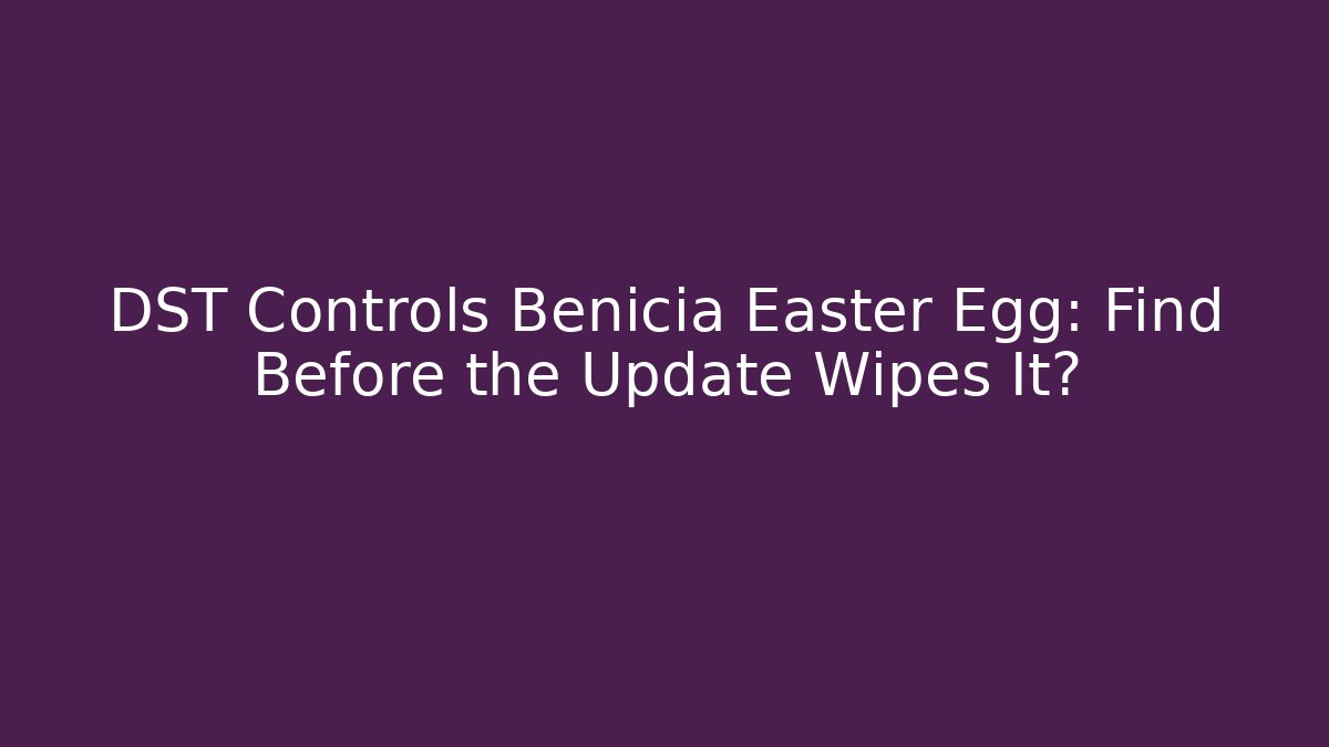 DST Controls Benicia Easter Egg: Find Before the Update Wipes It?