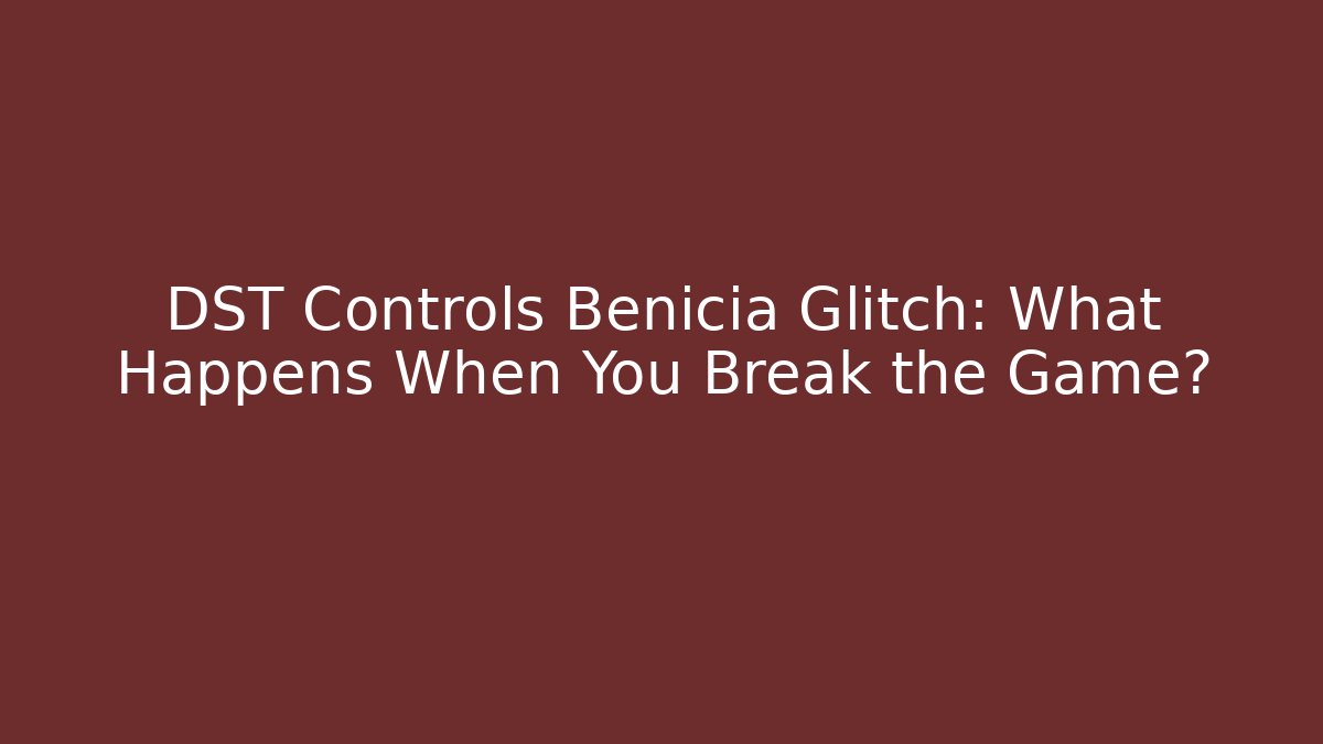 DST Controls Benicia Glitch: What Happens When You Break the Game?