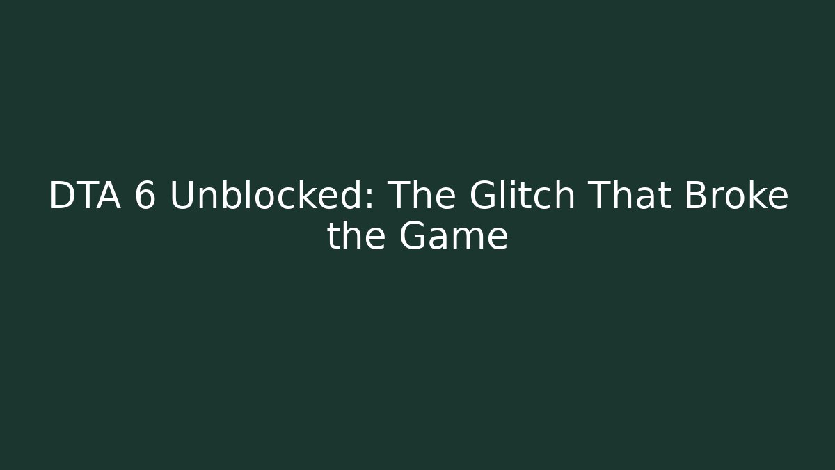 DTA 6 Unblocked: The Glitch That Broke the Game